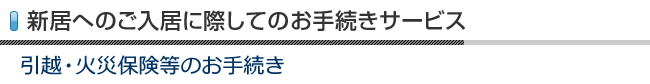 新居へのご入居に際してのお手続きサービス　引越・火災保険等のお手続き